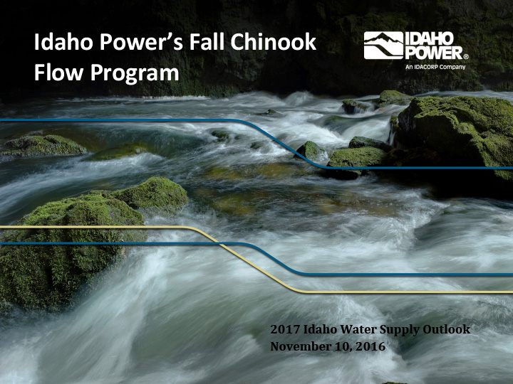 Title slide from presentation on Idaho Power’s Fall Chinook Flow Program showing title, date, and Idaho Power logo with a background photo of rapids and mossy rocks